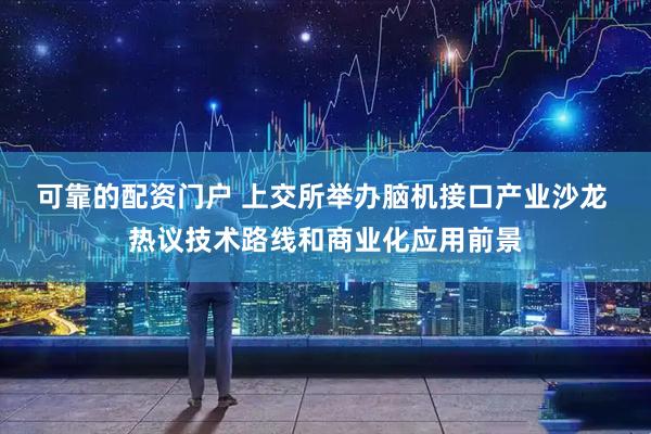 可靠的配资门户 上交所举办脑机接口产业沙龙 热议技术路线和商业化应用前景