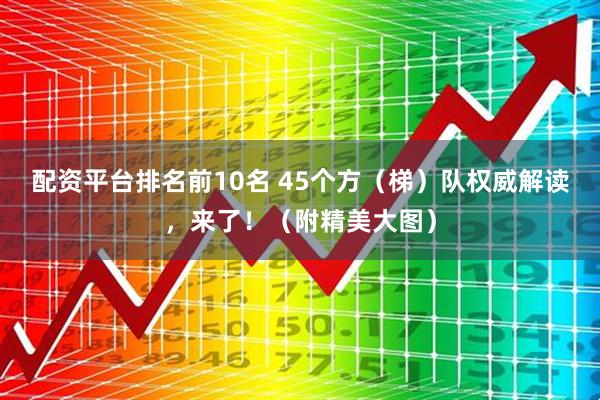 配资平台排名前10名 45个方（梯）队权威解读，来了！（附精美大图）