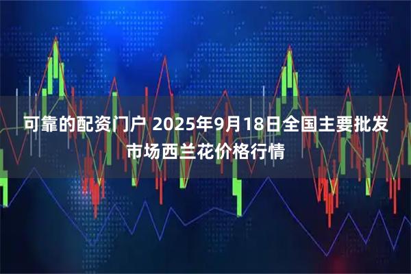 可靠的配资门户 2025年9月18日全国主要批发市场西兰花价格行情