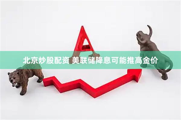 北京炒股配资 美联储降息可能推高金价
