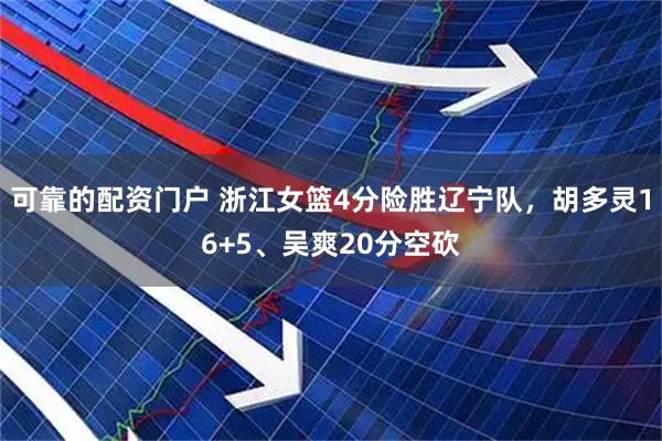 可靠的配资门户 浙江女篮4分险胜辽宁队，胡多灵16+5、吴爽20分空砍