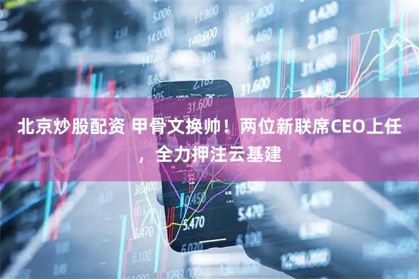 北京炒股配资 甲骨文换帅！两位新联席CEO上任，全力押注云基建
