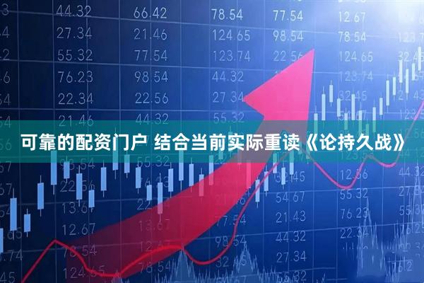 可靠的配资门户 结合当前实际重读《论持久战》