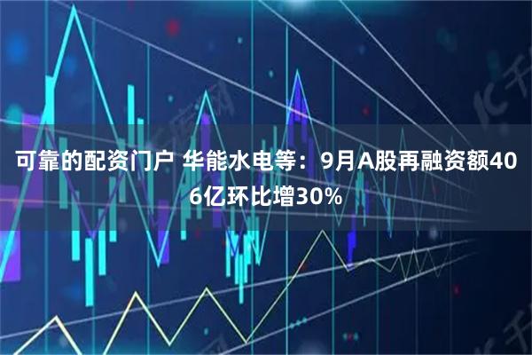 可靠的配资门户 华能水电等：9月A股再融资额406亿环比增30%