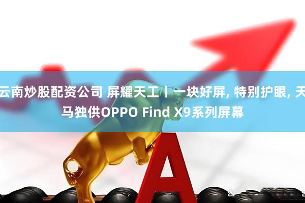 云南炒股配资公司 屏耀天工丨一块好屏, 特别护眼, 天马独供OPPO Find X9系列屏幕