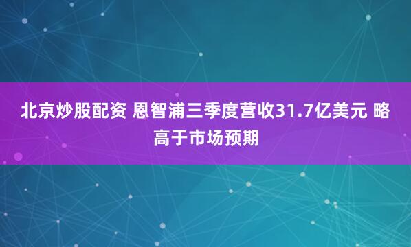 北京炒股配资 恩智浦三季度营收31.7亿美元 略高于市场预期