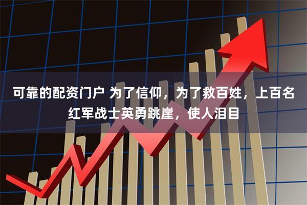 可靠的配资门户 为了信仰，为了救百姓，上百名红军战士英勇跳崖，使人泪目