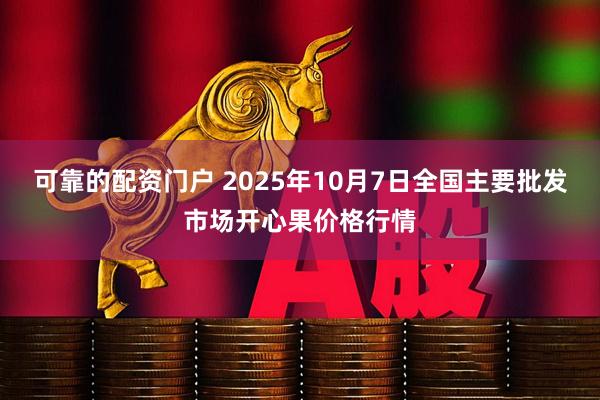 可靠的配资门户 2025年10月7日全国主要批发市场开心果价格行情