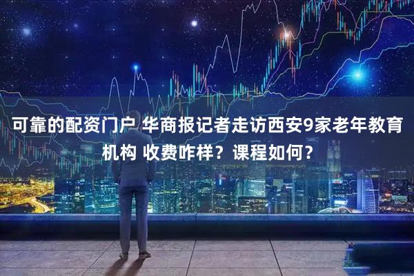 可靠的配资门户 华商报记者走访西安9家老年教育机构 收费咋样？课程如何？