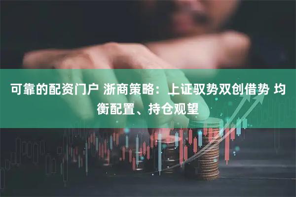 可靠的配资门户 浙商策略：上证驭势双创借势 均衡配置、持仓观望