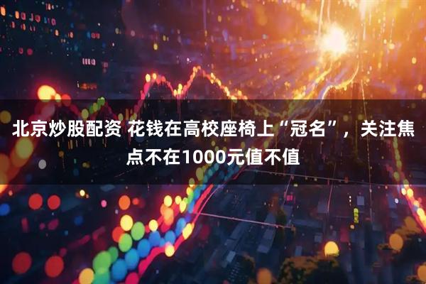 北京炒股配资 花钱在高校座椅上“冠名”，关注焦点不在1000元值不值