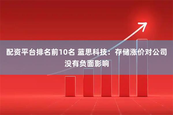 配资平台排名前10名 蓝思科技：存储涨价对公司没有负面影响