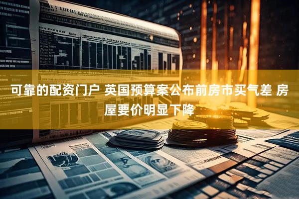 可靠的配资门户 英国预算案公布前房市买气差 房屋要价明显下降
