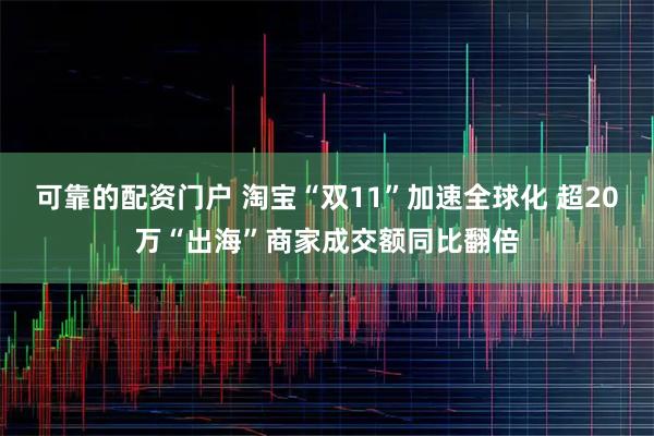 可靠的配资门户 淘宝“双11”加速全球化 超20万“出海”商家成交额同比翻倍