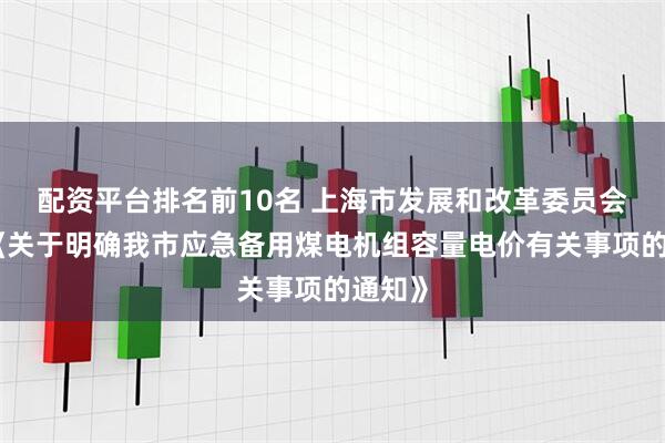 配资平台排名前10名 上海市发展和改革委员会发布《关于明确我市应急备用煤电机组容量电价有关事项的通知》