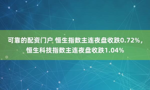 可靠的配资门户 恒生指数主连夜盘收跌0.72%，恒生科技指数主连夜盘收跌1.04%