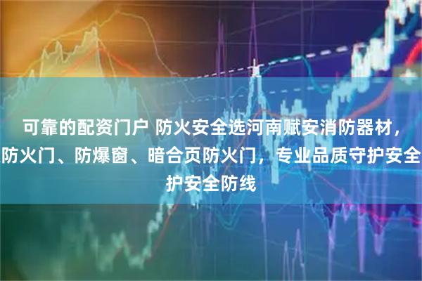 可靠的配资门户 防火安全选河南赋安消防器材，甲级防火门、防爆窗、暗合页防火门，专业品质守护安全防线