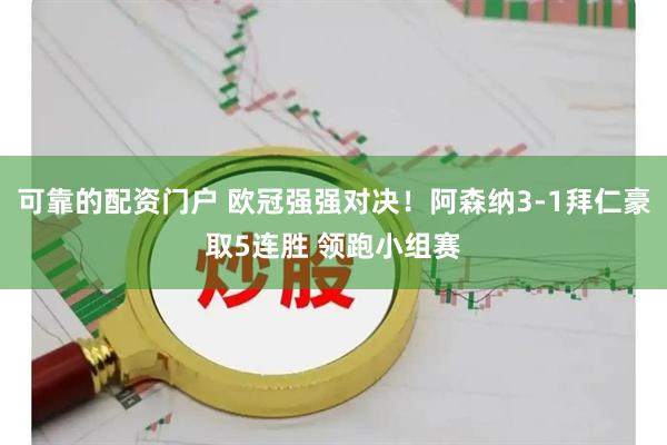可靠的配资门户 欧冠强强对决！阿森纳3-1拜仁豪取5连胜 领跑小组赛
