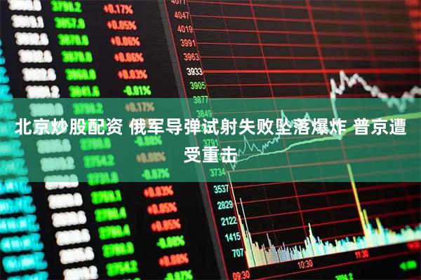 北京炒股配资 俄军导弹试射失败坠落爆炸 普京遭受重击