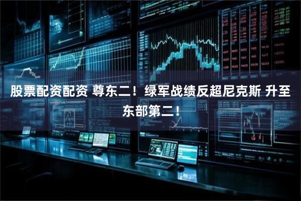 股票配资配资 尊东二！绿军战绩反超尼克斯 升至东部第二！