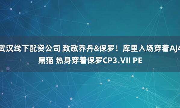 武汉线下配资公司 致敬乔丹&保罗！库里入场穿着AJ4黑猫 热身穿着保罗CP3.VII PE