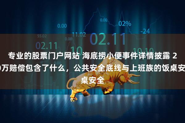 专业的股票门户网站 海底捞小便事件详情披露 220万赔偿包含了什么，公共安全底线与上班族的饭桌安全