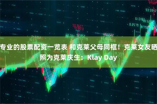 专业的股票配资一览表 和克莱父母同框！克莱女友晒照为克莱庆生：Klay Day