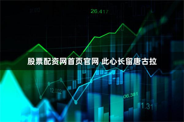 股票配资网首页官网 此心长留唐古拉