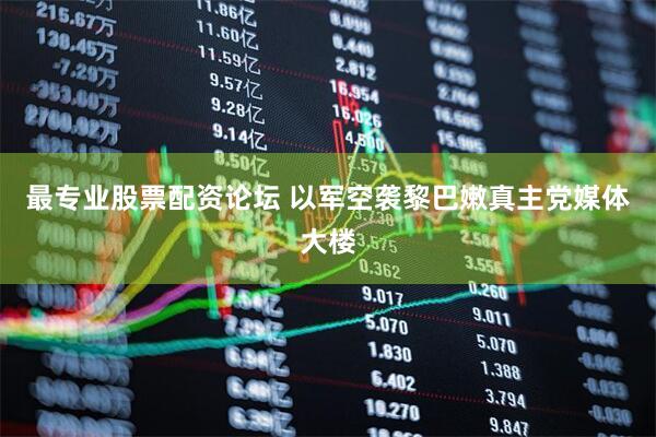 最专业股票配资论坛 以军空袭黎巴嫩真主党媒体大楼