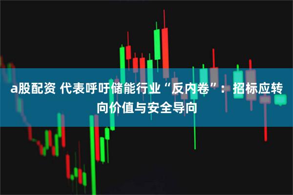 a股配资 代表呼吁储能行业“反内卷”：招标应转向价值与安全导向