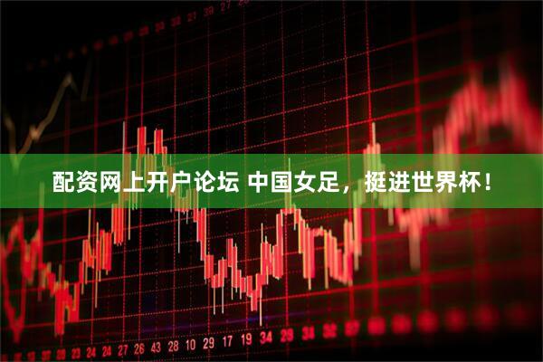 配资网上开户论坛 中国女足，挺进世界杯！