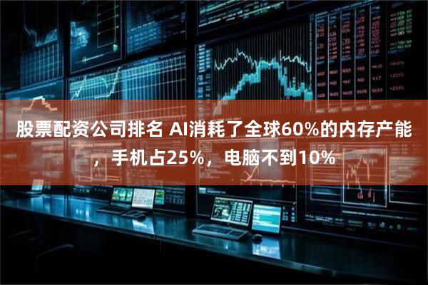 股票配资公司排名 AI消耗了全球60%的内存产能，手机占25%，电脑不到10%