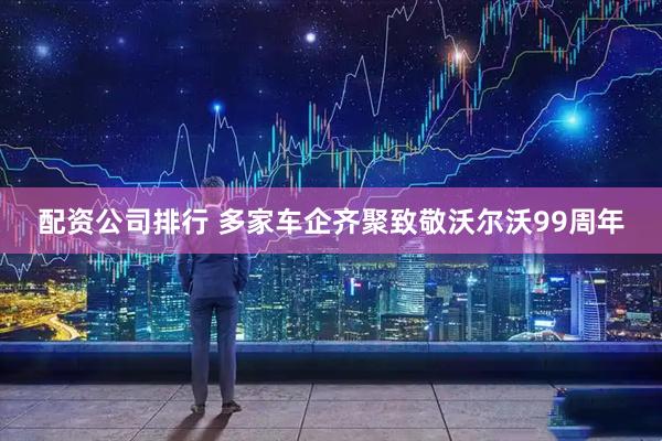 配资公司排行 多家车企齐聚致敬沃尔沃99周年