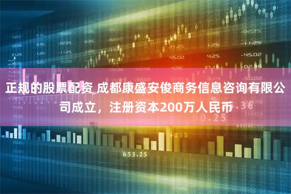 正规的股票配资 成都康盛安俊商务信息咨询有限公司成立，注册资本200万人民币