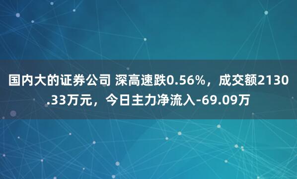 国内大的证券公司 深高速跌0.56%，成交额2130.33万元，今日主力净流入-69.09万
