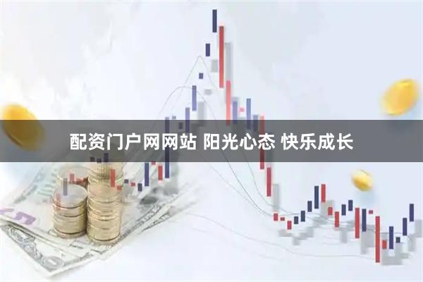 配资门户网网站 阳光心态 快乐成长
