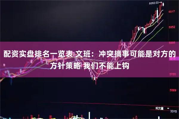 配资实盘排名一览表 文班：冲突搞事可能是对方的方针策略 我们不能上钩
