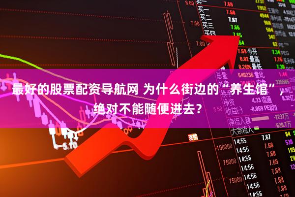 最好的股票配资导航网 为什么街边的“养生馆”，绝对不能随便进去？
