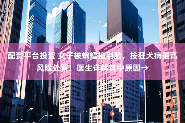 配资平台投资 女子被蝙蝠撞到脸，按狂犬病最高风险处置！医生详解其中原因→