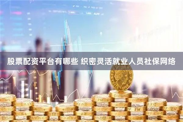 股票配资平台有哪些 织密灵活就业人员社保网络
